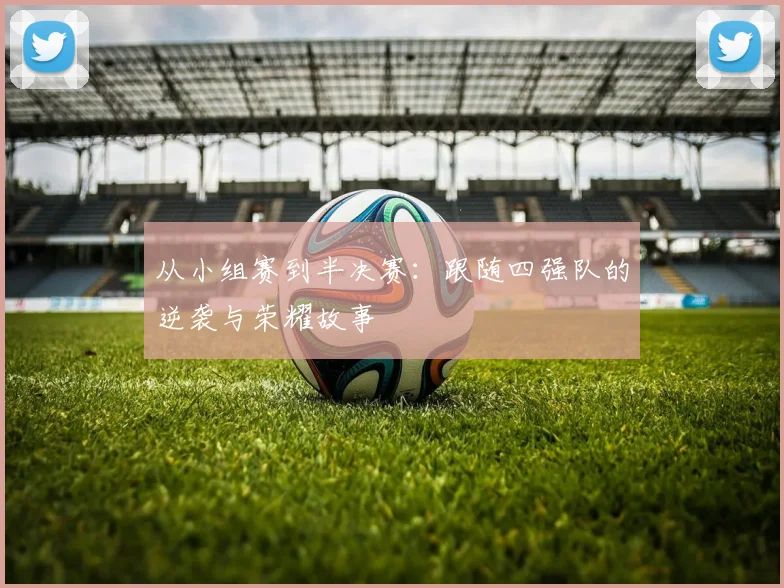 从小组赛到半决赛:跟随四强队的逆袭与荣耀故事