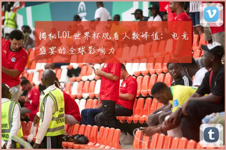 揭秘LOL世界杯观看人数峰值:电竞盛宴的全球影响力