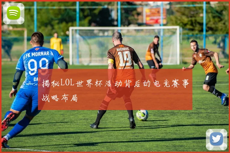 揭秘LOL世界杯活动背后的电竞赛事战略布局
