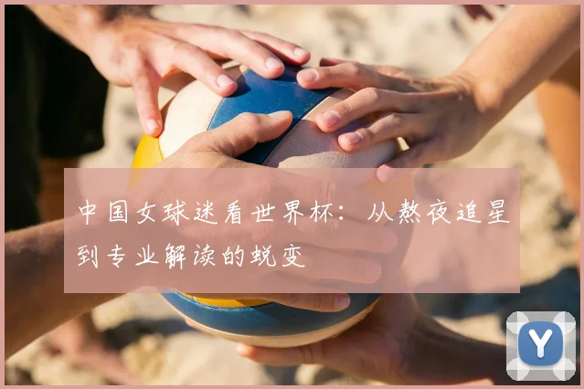 中国女球迷看世界杯：从熬夜追星到专业解读的蜕变