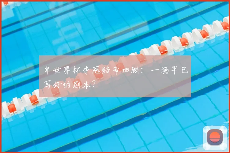 年世界杯夺冠赔率回顾:一场早已写好的剧本?