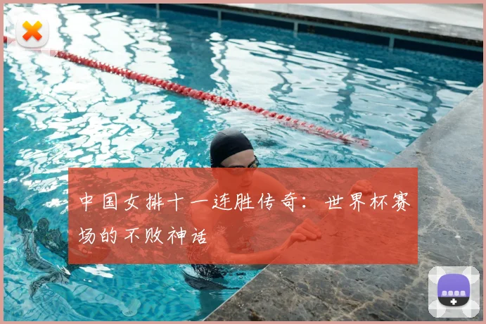 中国女排十一连胜传奇：世界杯赛场的不败神话